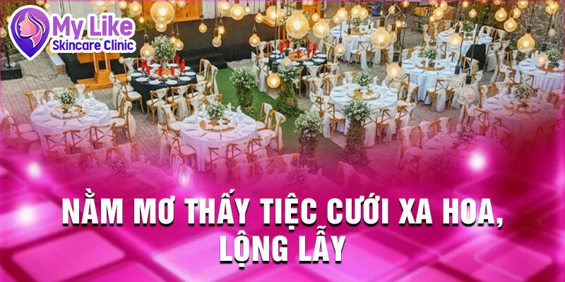 Nằm Mơ Thấy Tiệc Cưới: Khám Phá Vận Mệnh Bí Ẩn 2 Nằm mơ thấy tiệc cưới xa hoa, lộng lẫy