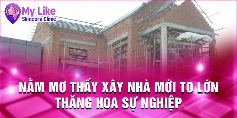 Nằm Mơ Thấy Xây Nhà: Dấu Hiệu Tương Lai Tươi Sáng 2 Nằm mơ thấy xây nhà mới to lớn thăng hoa sự nghiệp