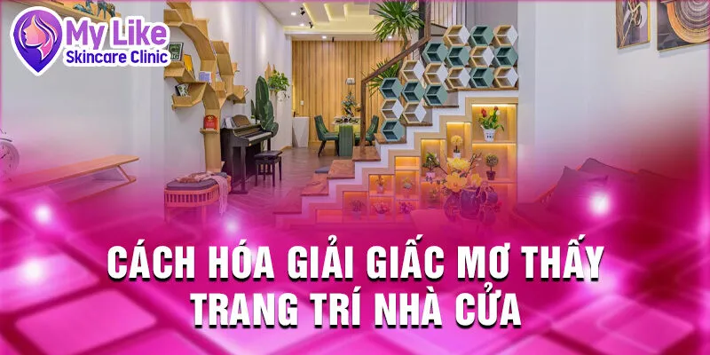 Nằm Mơ Thấy Trang Trí Nhà Cửa: Dự Báo Đột Phá Sắp Đến 3 Cách hóa giải giấc mơ thấy trang trí nhà cửa