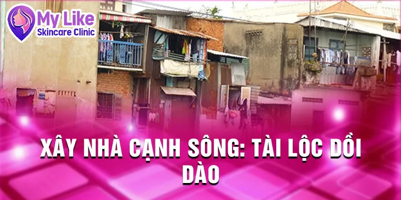 Nằm Mơ Thấy Xây Nhà: Dấu Hiệu Tương Lai Tươi Sáng 3 Xây nhà cạnh sông: tài lộc dồi dào