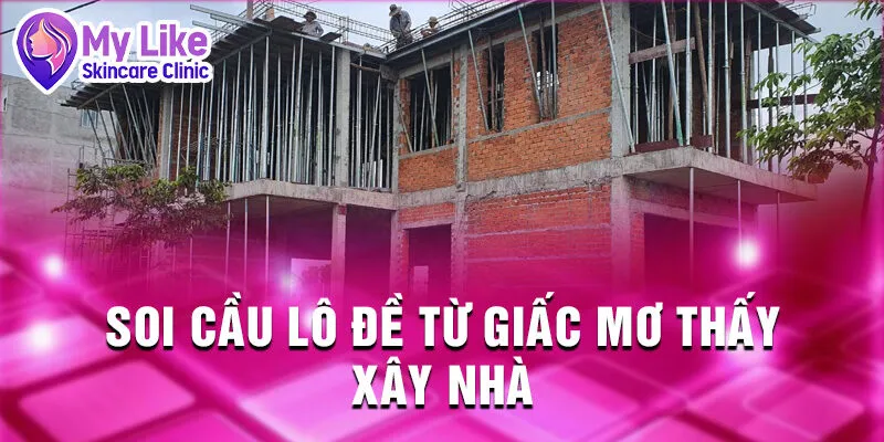 Nằm Mơ Thấy Xây Nhà: Dấu Hiệu Tương Lai Tươi Sáng 4 Soi cầu lô đề từ giấc mơ thấy xây nhà