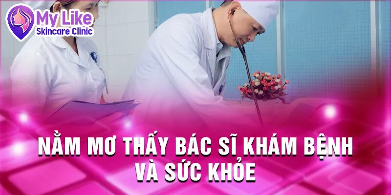 Nằm Mơ Thấy Bác Sĩ: Ý Nghĩa Từ Tiềm Thức của Bạn 1 Nằm mơ thấy bác sĩ khám bệnh và sức khỏe